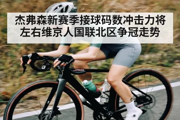 杰弗森新赛季接球码数冲击力将左右维京人国联北区争冠走势
